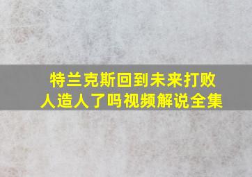 特兰克斯回到未来打败人造人了吗视频解说全集