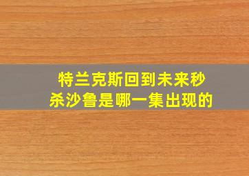 特兰克斯回到未来秒杀沙鲁是哪一集出现的