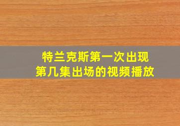 特兰克斯第一次出现第几集出场的视频播放