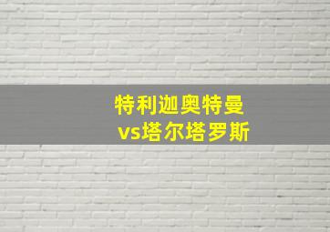 特利迦奥特曼vs塔尔塔罗斯