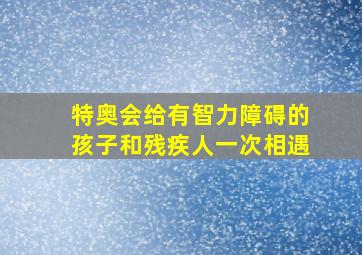 特奥会给有智力障碍的孩子和残疾人一次相遇