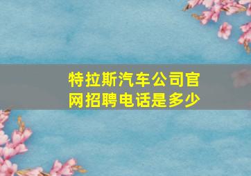 特拉斯汽车公司官网招聘电话是多少