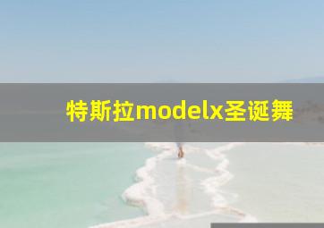 特斯拉modelx圣诞舞