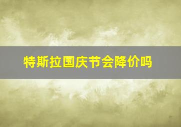 特斯拉国庆节会降价吗