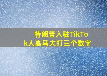 特朗普入驻TikTok人高马大打三个数字