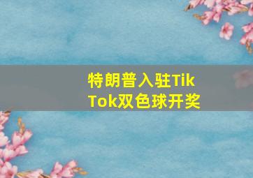 特朗普入驻TikTok双色球开奖