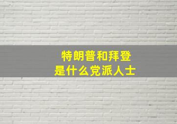 特朗普和拜登是什么党派人士