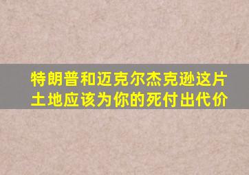 特朗普和迈克尔杰克逊这片土地应该为你的死付出代价