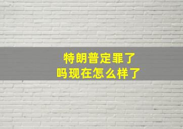 特朗普定罪了吗现在怎么样了