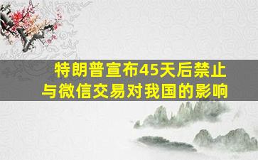 特朗普宣布45天后禁止与微信交易对我国的影响