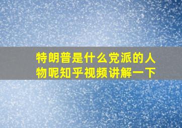 特朗普是什么党派的人物呢知乎视频讲解一下