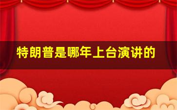 特朗普是哪年上台演讲的