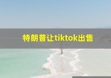 特朗普让tiktok出售