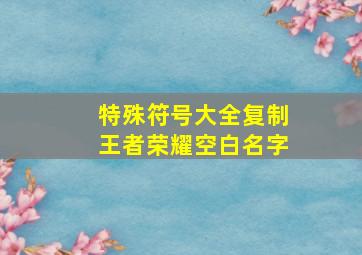 特殊符号大全复制王者荣耀空白名字