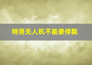 特洛无人机不能悬停飘