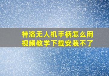 特洛无人机手柄怎么用视频教学下载安装不了