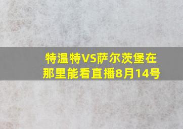 特温特VS萨尔茨堡在那里能看直播8月14号