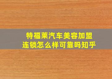 特福莱汽车美容加盟连锁怎么样可靠吗知乎