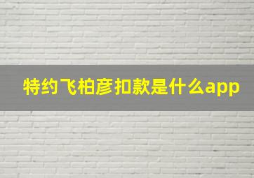 特约飞柏彦扣款是什么app