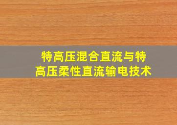 特高压混合直流与特高压柔性直流输电技术