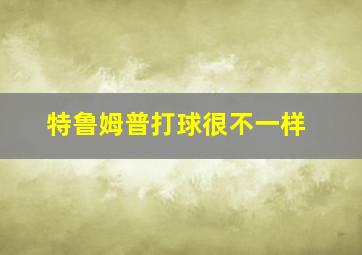 特鲁姆普打球很不一样