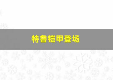 特鲁铠甲登场