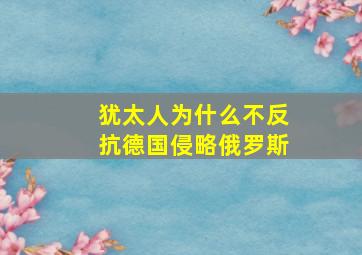 犹太人为什么不反抗德国侵略俄罗斯