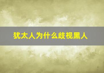 犹太人为什么歧视黑人