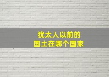 犹太人以前的国土在哪个国家