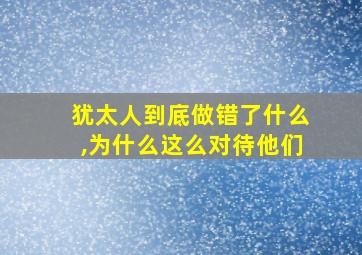 犹太人到底做错了什么,为什么这么对待他们