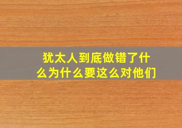 犹太人到底做错了什么为什么要这么对他们