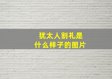 犹太人割礼是什么样子的图片