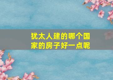 犹太人建的哪个国家的房子好一点呢