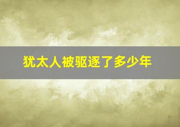 犹太人被驱逐了多少年