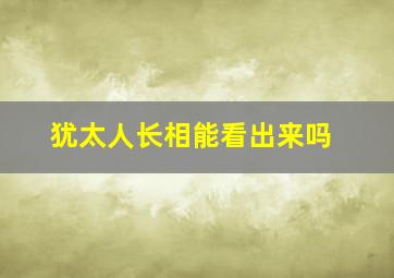 犹太人长相能看出来吗