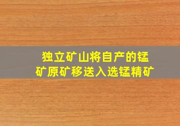 独立矿山将自产的锰矿原矿移送入选锰精矿