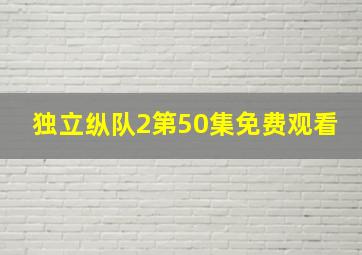 独立纵队2第50集免费观看