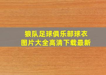 狼队足球俱乐部球衣图片大全高清下载最新