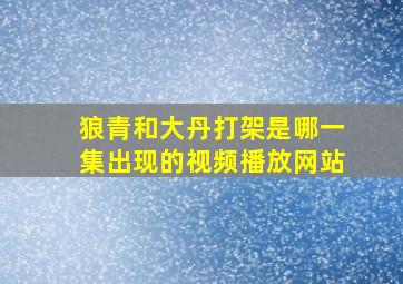 狼青和大丹打架是哪一集出现的视频播放网站