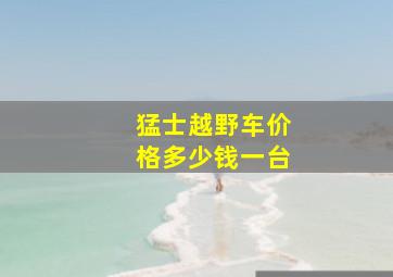 猛士越野车价格多少钱一台