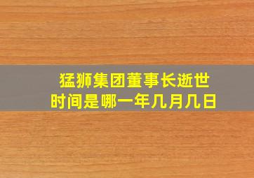 猛狮集团董事长逝世时间是哪一年几月几日