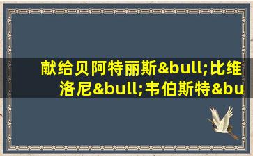 献给贝阿特丽斯•比维洛尼•韦伯斯特•德布尔里