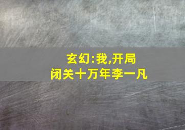 玄幻:我,开局闭关十万年李一凡