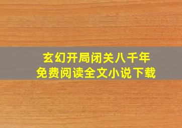 玄幻开局闭关八千年免费阅读全文小说下载