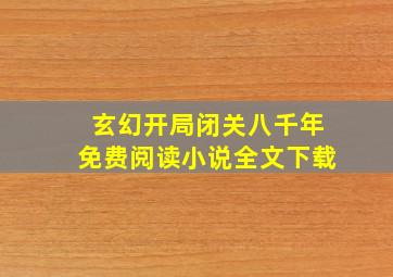 玄幻开局闭关八千年免费阅读小说全文下载