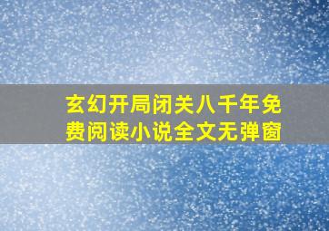 玄幻开局闭关八千年免费阅读小说全文无弹窗