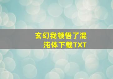 玄幻我顿悟了混沌体下载TXT