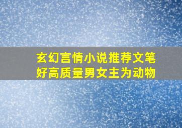 玄幻言情小说推荐文笔好高质量男女主为动物