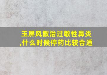 玉屏风散治过敏性鼻炎,什么时候停药比较合适