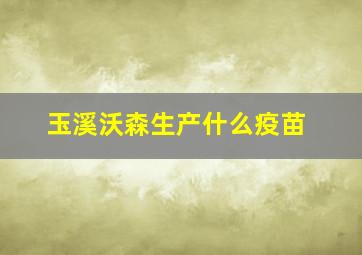 玉溪沃森生产什么疫苗